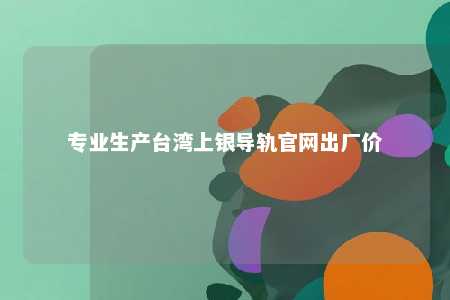 专业生产台湾上银导轨官网出厂价 